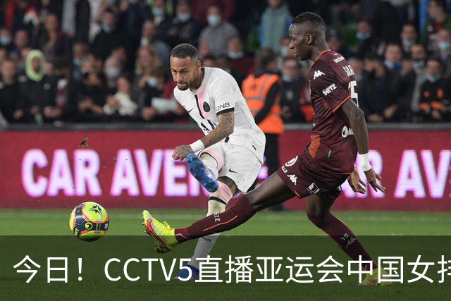今日！CCTV5直播亚运会中国女排+中超，5+转中国男篮，网络转大连鲲城+曼城+尤文等